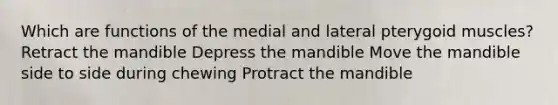 Which are functions of the medial and lateral pterygoid muscles? Retract the mandible Depress the mandible Move the mandible side to side during chewing Protract the mandible