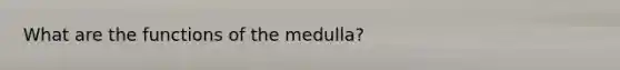 What are the functions of the medulla?