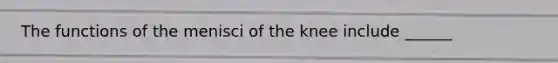 The functions of the menisci of the knee include ______