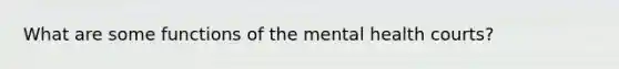 What are some functions of the mental health courts?