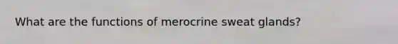 What are the functions of merocrine sweat glands?