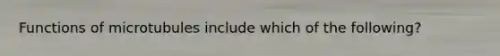 Functions of microtubules include which of the following?