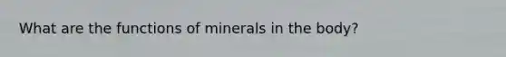 What are the functions of minerals in the body?