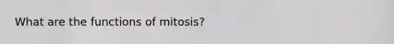 What are the functions of mitosis?