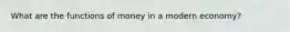 What are the functions of money in a modern​ economy?