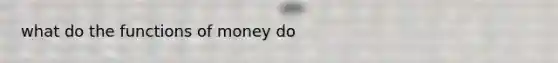 what do the <a href='https://www.questionai.com/knowledge/kXa1cwTi7P-functions-of-money' class='anchor-knowledge'>functions of money</a> do