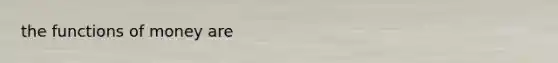 the <a href='https://www.questionai.com/knowledge/kXa1cwTi7P-functions-of-money' class='anchor-knowledge'>functions of money</a> are