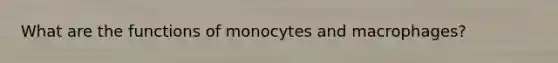 What are the functions of monocytes and macrophages?