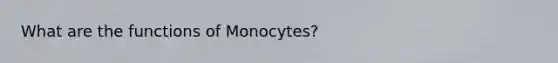 What are the functions of Monocytes?