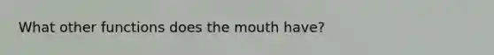 What other functions does the mouth have?