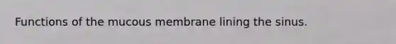 Functions of the mucous membrane lining the sinus.