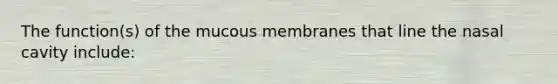 The function(s) of the mucous membranes that line the nasal cavity include: