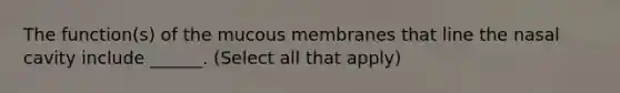 The function(s) of the mucous membranes that line the nasal cavity include ______. (Select all that apply)