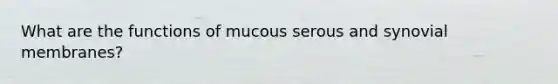 What are the functions of mucous serous and synovial membranes?