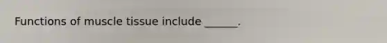 Functions of muscle tissue include ______.