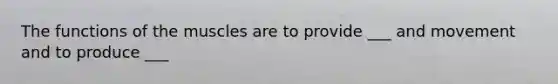 The functions of the muscles are to provide ___ and movement and to produce ___