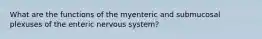 What are the functions of the myenteric and submucosal plexuses of the enteric nervous system?