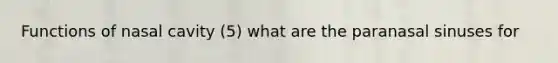 Functions of nasal cavity (5) what are the paranasal sinuses for