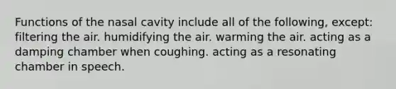 Functions of the nasal cavity include all of the following, except: filtering the air. humidifying the air. warming the air. acting as a damping chamber when coughing. acting as a resonating chamber in speech.