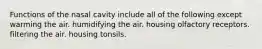 Functions of the nasal cavity include all of the following except warming the air. humidifying the air. housing olfactory receptors. filtering the air. housing tonsils.