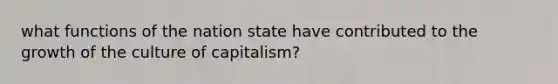 what functions of the nation state have contributed to the growth of the culture of capitalism?