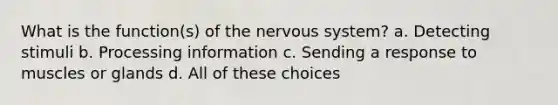 What is the function(s) of the <a href='https://www.questionai.com/knowledge/kThdVqrsqy-nervous-system' class='anchor-knowledge'>nervous system</a>? a. Detecting stimuli b. Processing information c. Sending a response to muscles or glands d. All of these choices