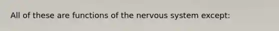 All of these are functions of the <a href='https://www.questionai.com/knowledge/kThdVqrsqy-nervous-system' class='anchor-knowledge'>nervous system</a> except: