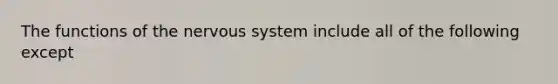 The functions of the <a href='https://www.questionai.com/knowledge/kThdVqrsqy-nervous-system' class='anchor-knowledge'>nervous system</a> include all of the following except