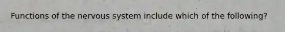 Functions of the nervous system include which of the following?