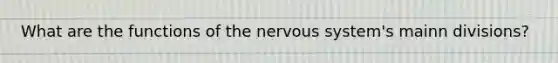 What are the functions of the nervous system's mainn divisions?