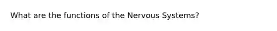 What are the functions of the Nervous Systems?