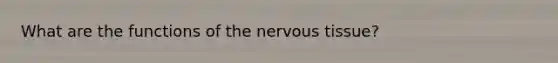 What are the functions of the nervous tissue?