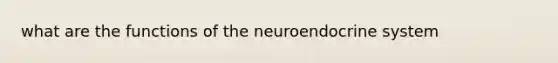 what are the functions of the neuro<a href='https://www.questionai.com/knowledge/k97r8ZsIZg-endocrine-system' class='anchor-knowledge'>endocrine system</a>