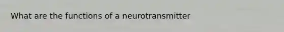 What are the functions of a neurotransmitter