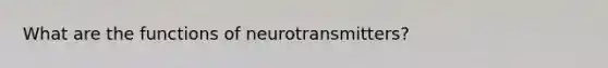 What are the functions of neurotransmitters?