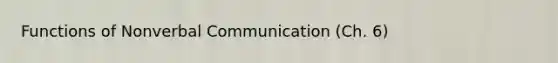 Functions of Nonverbal Communication (Ch. 6)