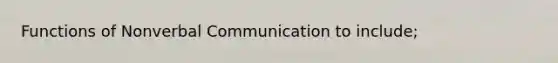 Functions of Non<a href='https://www.questionai.com/knowledge/kVnsR3DzuD-verbal-communication' class='anchor-knowledge'>verbal communication</a> to include;