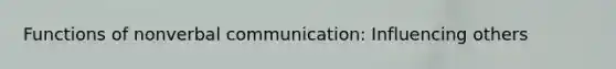 Functions of nonverbal communication: Influencing others