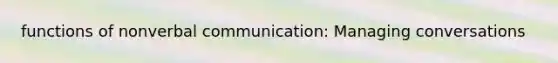 functions of nonverbal communication: Managing conversations