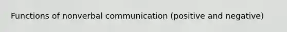 Functions of nonverbal communication (positive and negative)