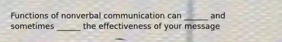 Functions of nonverbal communication can ______ and sometimes ______ the effectiveness of your message