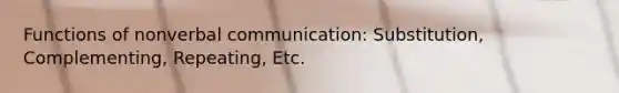 Functions of nonverbal communication: Substitution, Complementing, Repeating, Etc.