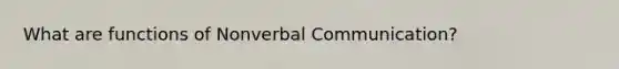 What are functions of Nonverbal Communication?