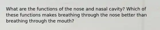 What are the functions of the nose and nasal cavity? Which of these functions makes breathing through the nose better than breathing through the mouth?