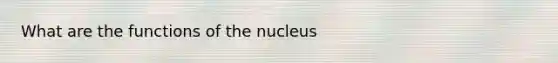 What are the functions of the nucleus