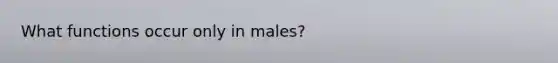 What functions occur only in males?