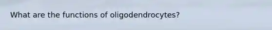 What are the functions of oligodendrocytes?