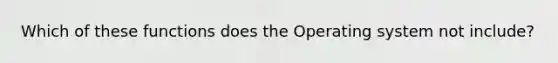 Which of these functions does the Operating system not include?