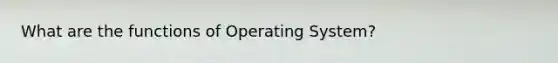 What are the functions of Operating System?