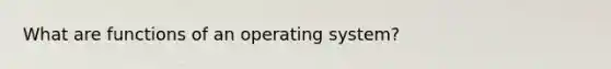 What are functions of an operating system?